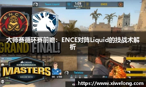 大师赛循环赛前瞻：ENCE对阵Liquid的技战术解析