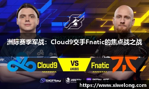 洲际赛季军战：Cloud9交手Fnatic的焦点战之战