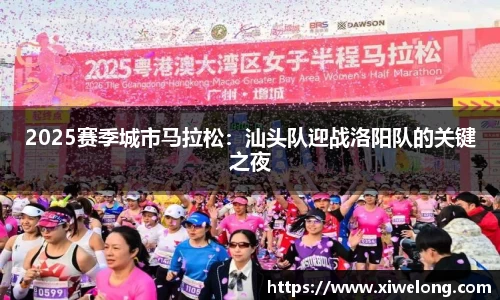 2025赛季城市马拉松：汕头队迎战洛阳队的关键之夜