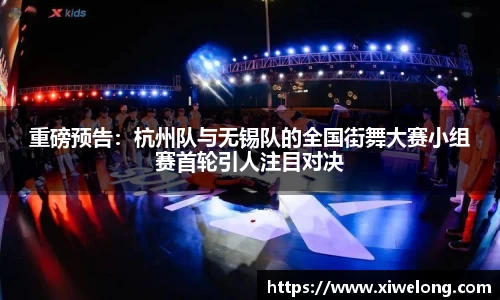 重磅预告：杭州队与无锡队的全国街舞大赛小组赛首轮引人注目对决