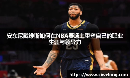 安东尼戴维斯如何在NBA赛场上重塑自己的职业生涯与领导力