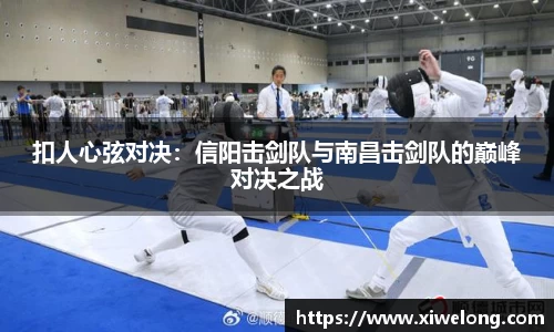 扣人心弦对决：信阳击剑队与南昌击剑队的巅峰对决之战