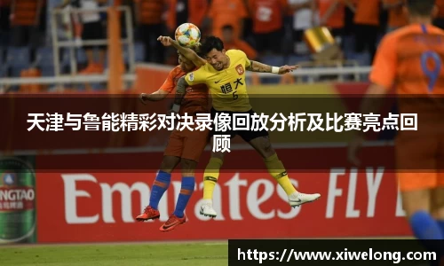 天津与鲁能精彩对决录像回放分析及比赛亮点回顾