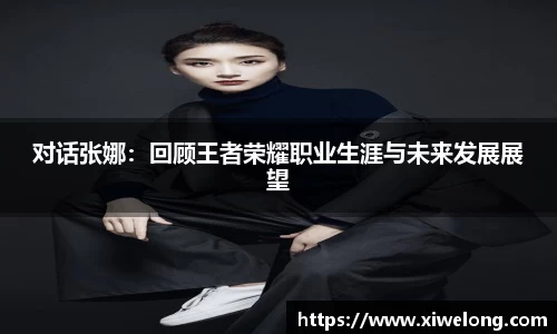 对话张娜：回顾王者荣耀职业生涯与未来发展展望
