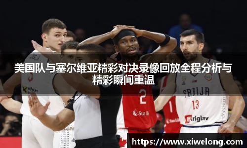 美国队与塞尔维亚精彩对决录像回放全程分析与精彩瞬间重温