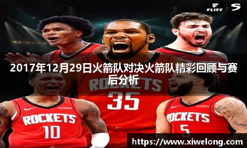 2017年12月29日火箭队对决火箭队精彩回顾与赛后分析