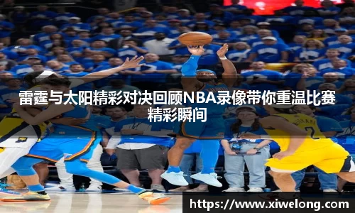 雷霆与太阳精彩对决回顾NBA录像带你重温比赛精彩瞬间
