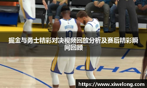 掘金与勇士精彩对决视频回放分析及赛后精彩瞬间回顾