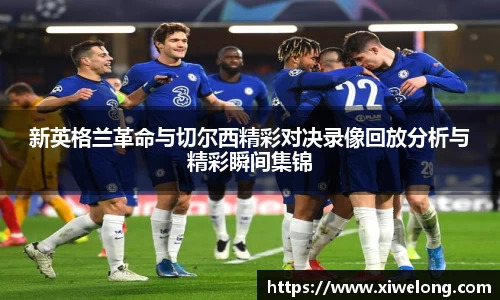 新英格兰革命与切尔西精彩对决录像回放分析与精彩瞬间集锦